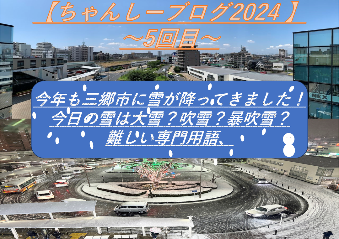 【ちゃんしーブログ2024 】～5回目～今年も三郷市に雪が降ってきました！今日の雪は大雪？吹雪？暴吹雪？難しい専門用語、、